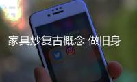 家具炒復(fù)古概念 做舊身價(jià)頓漲
