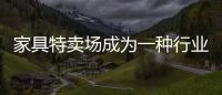 家具特賣場(chǎng)成為一種行業(yè)趨勢(shì)