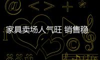 家具賣場人氣旺 銷售穩中略漲