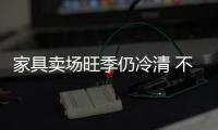 家具賣場旺季仍冷清 不少家具店一周沒開張