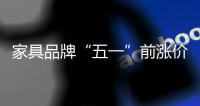 家具品牌“五一”前漲價 家居建材促銷噱頭多