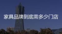 家具品牌到底需多少門店?