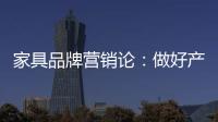 家具品牌營銷論：做好產品再來談品牌