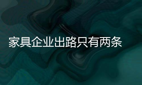 家具企業(yè)出路只有兩條 做大或趁早賣掉