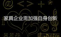 家具企業需加強自身創新力 專利維權不可或缺