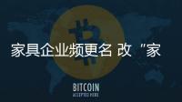 家具企業頻更名 改“家具”為“家居”成趨勢