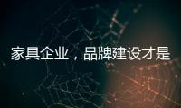 家具企業，品牌建設才是當務之急