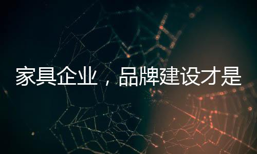 家具企業，品牌建設才是當務之急