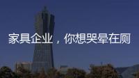 家具企業，你想哭暈在廁所?