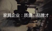 家具企業(yè)：質(zhì)量、品牌才是硬靠山