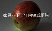家具業下半年內銷或更熱