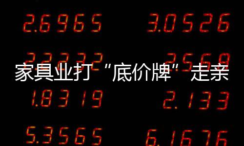 家具業(yè)打“底價(jià)牌”走親民路線
