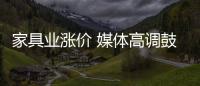 家具業漲價 媒體高調鼓“漲”企業諱莫如深