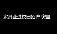 家具業進校園招聘 突顯行業廣闊前景