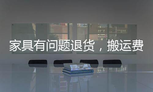 家具有問題退貨，搬運費誰承擔?