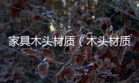 家具木頭材質(zhì)（木頭材質(zhì)）