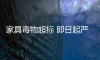 家具毒物超標 即日起嚴打