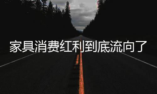 家具消費紅利到底流向了哪里？