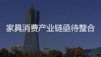 家具消費產業鏈亟待整合 居家綜合體是新方向
