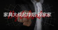 家具大戰(zhàn)起烽煙 顧家家居頻被敏華(芝華仕沙發(fā))碰瓷侵權(quán)