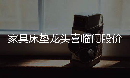 家具床墊龍頭喜臨門股價再創歷史新高，連續7年蟬聯618銷冠