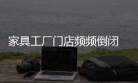 家具工廠門店頻頻倒閉 根源是什么?