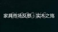 家具市場反思：實木之殤 市場之累