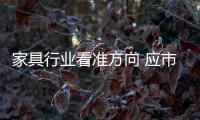 家具行業(yè)看準(zhǔn)方向 應(yīng)市場(chǎng)需求求發(fā)展