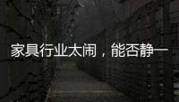 家具行業(yè)太鬧，能否靜一靜?