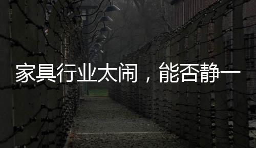 家具行業太鬧，能否靜一靜?-