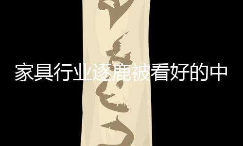 家具行業逐鹿被看好的中端市場 需謀定而后動