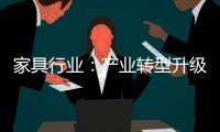 家具行業(yè)：產(chǎn)業(yè)轉(zhuǎn)型升級(jí)