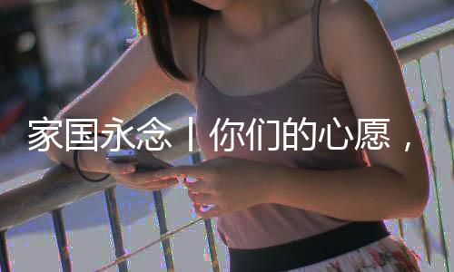 家國永念丨你們的心愿，我們一直記得
