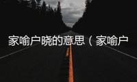 家喻戶曉的意思（家喻戶曉的出處及造句）