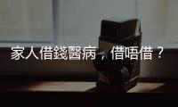 家人借錢醫病，借唔借？