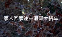 家人回家途中追尾大貨車 短短幾秒兩女1死1重傷