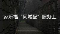 家樂福“同城配”服務(wù)上線 服務(wù)范圍擴至門店生活圈10公里
