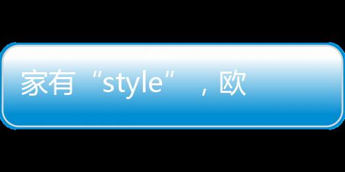 家有“style”，歐鉑麗全屋定制揭秘3種室內裝修風格的秘密花園