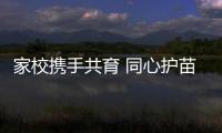 家校攜手共育 同心護苗成長