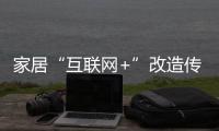 家居“互聯(lián)網(wǎng)+”改造傳統(tǒng)企業(yè)進(jìn)行時