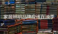 家居照明品牌應(yīng)該在淡季努力打造美麗的風(fēng)景