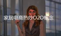 家居電商熱炒O2O概念 或許只是看上去很美