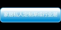 家居私人定制漸成行業(yè)潮流