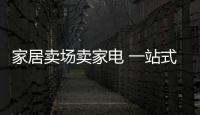 家居賣場賣家電 一站式購齊成重要訴求