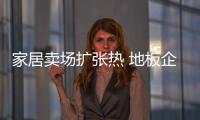 家居賣場擴張熱 地板企業理性應對是正道