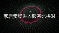 家居賣場進入服務比拼時代