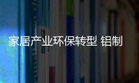 家居產業環保轉型 鋁制家具大有可為