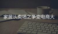 家居從賣場之爭變電商大戰 濟南籌建家居建材電商平臺