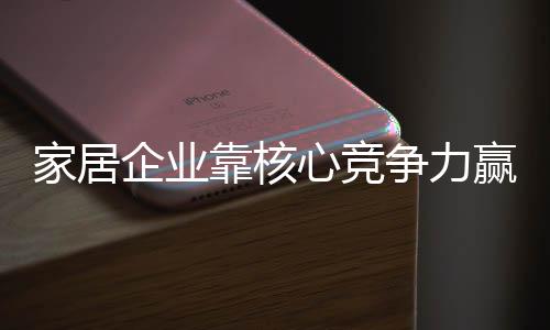 家居企業靠核心競爭力贏得市場