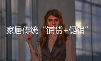 家居傳統“鋪貨+促銷”分銷模式正在失效
